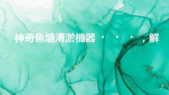 神奇魚塘清淤機器，解放雙手，助力水域生態(tài)恢復(fù)！